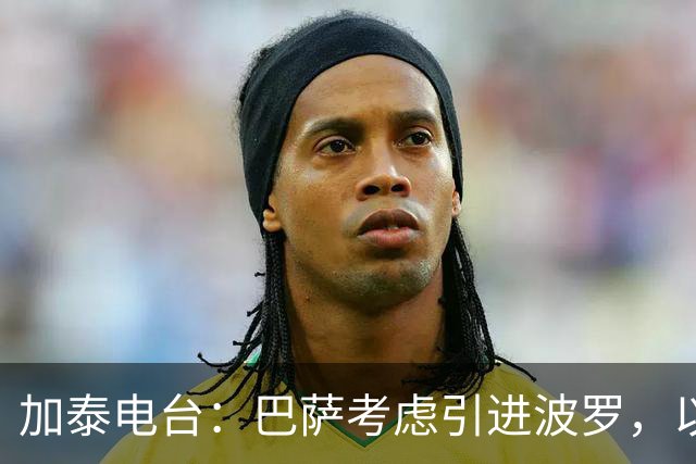 加泰电台：巴萨考虑引进波罗，以应对右后卫位置的伤病危机