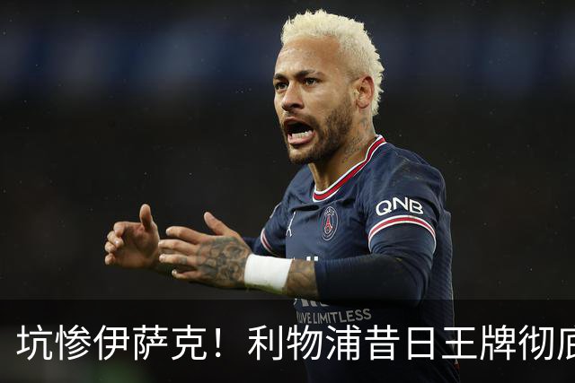 坑惨伊萨克！利物浦昔日王牌彻底崩盘！伊劳拉该果断弃用