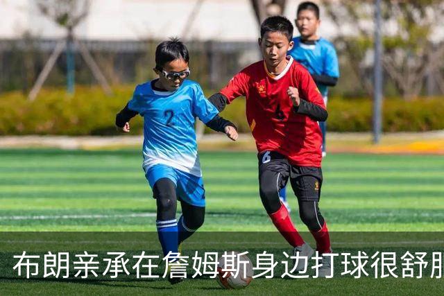 布朗亲承在詹姆斯身边打球很舒服：从未考虑交易，我将辅佐他夺得总冠军