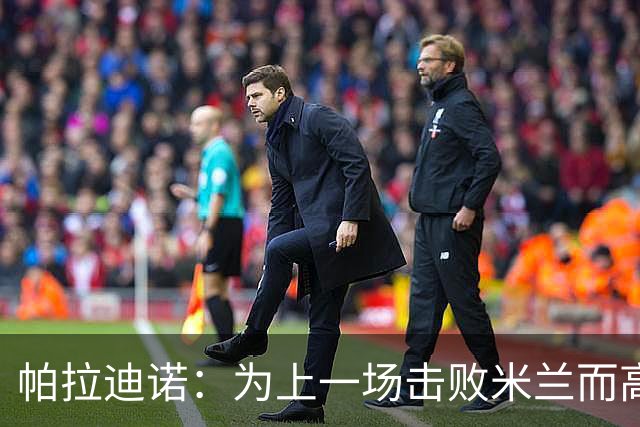 帕拉迪诺：为上一场击败米兰而高兴，我们必须保持相同的斗志