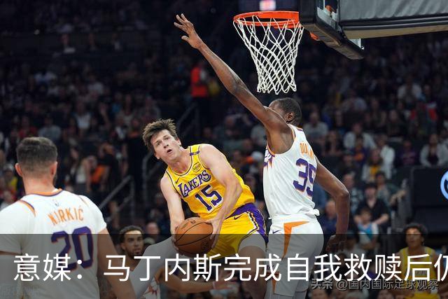 意媒：马丁内斯完成自我救赎后仍是主力，普罗韦德尔施压
