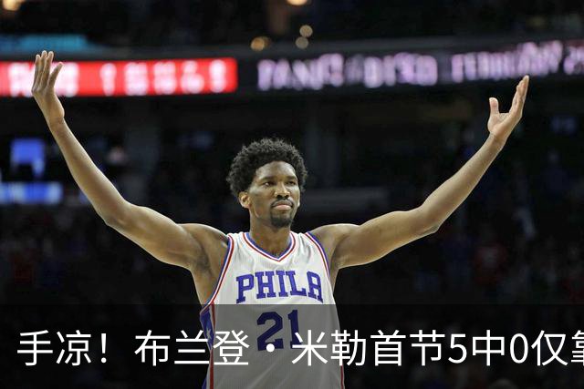 手凉！布兰登·米勒首节5中0仅靠罚球拿到1分 正负值-13