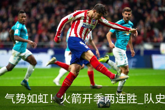气势如虹！火箭开季两连胜 队史自2017-18赛季以来首次