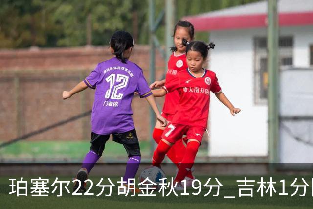 珀塞尔22分胡金秋19分 吉林1分险胜广厦