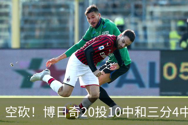 空砍！博日奇20投10中&三分4中1得到27分11板2断 出现6失误