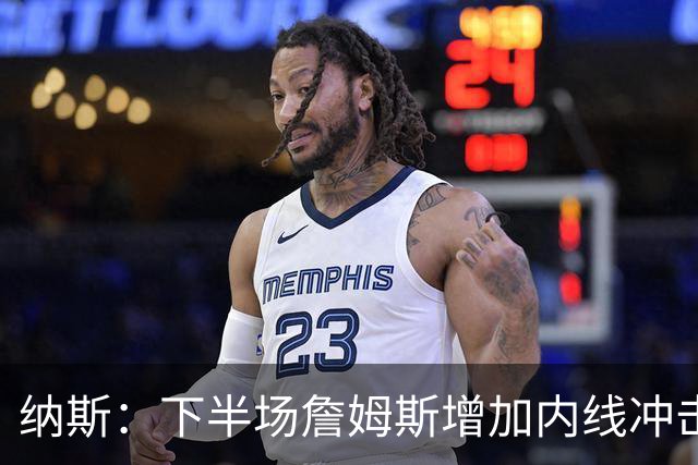 纳斯：下半场詹姆斯增加内线冲击，带动了防守