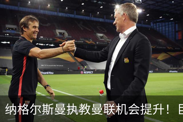 纳格尔斯曼执教曼联机会提升！巨头声名扫地，恐致埃迪豪无缘帅位