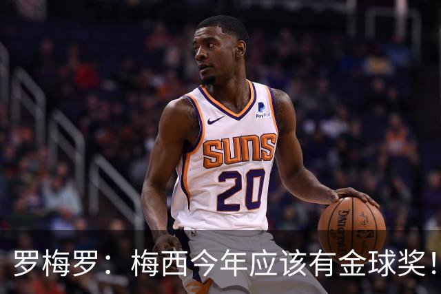 罗梅罗：梅西今年应该有金球奖！梅西可以有20个金球奖！