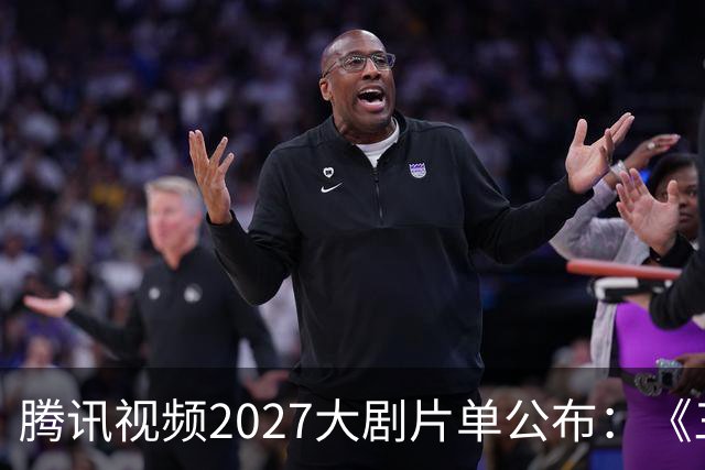腾讯视频2027大剧片单公布：《三体：黑暗森林》《超新星纪元》《流浪地球短篇集》等在列