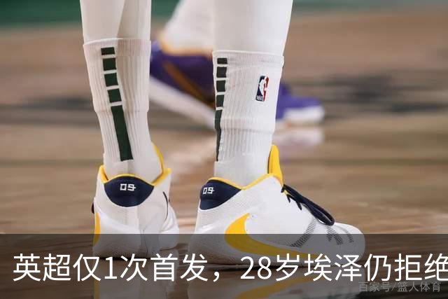 英超仅1次首发，28岁埃泽仍拒绝离队：要争位置