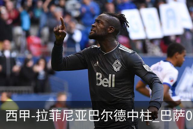西甲-拉菲尼亚巴尔德中柱 巴萨0-0闷平赫塔菲