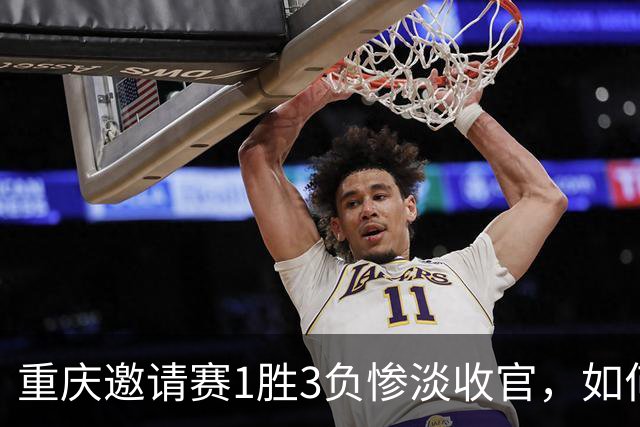 重庆邀请赛1胜3负惨淡收官，如何评价国足这四场比赛的表现？