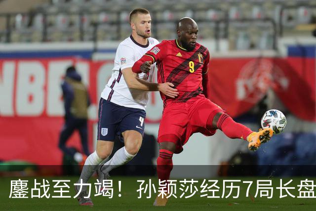 鏖战至力竭！孙颖莎经历7局长盘对决，4-3险胜早田希娜打进半决赛