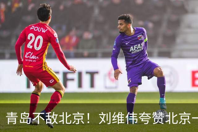 青岛不敌北京！刘维伟夸赞北京一名球员，不是周琦，也不是桑普森