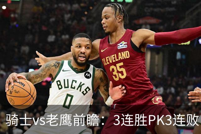 骑士vs老鹰前瞻：3连胜PK3连败，骑士内线双煞欲凿穿老鹰禁区