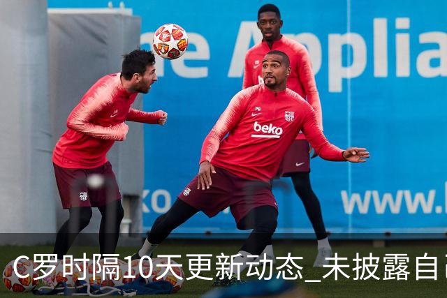 C罗时隔10天更新动态 未披露自己身处何方