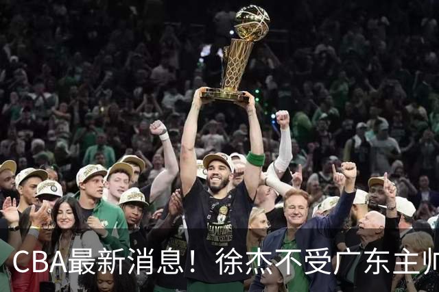 CBA最新消息！徐杰不受广东主帅重用，邱彪信任班顿，宁波签约新外援