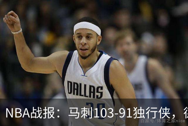 NBA战报：马刺103-91独行侠，德拉雷亚21分